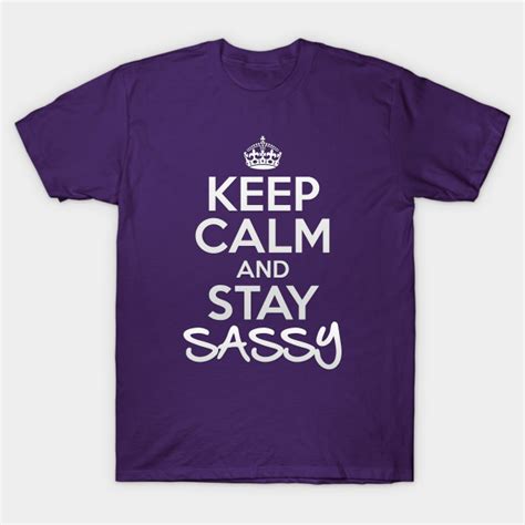Keep Calm And Stay Sassy Keep Calm And Stay Sassy T Shirt Teepublic