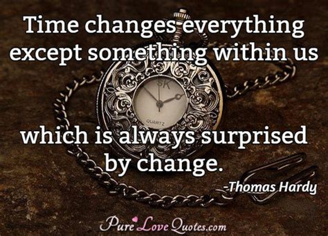 Time changes everything so remarkable; Time changes everything except something within us which ...