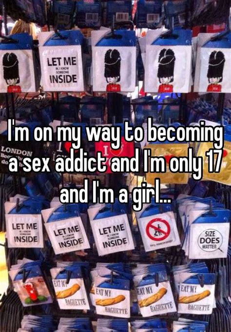Im On My Way To Becoming A Sex Addict And Im Only 17 And Im A Girl