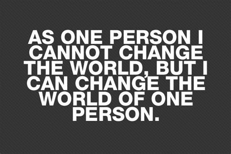 Although I Do Believe One Person Can Change The World This Is A Nice