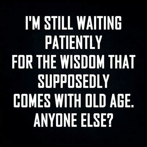 Wisdom Of Old Age Funny Quotes Sarcasm Funny Quotes Sarcasm