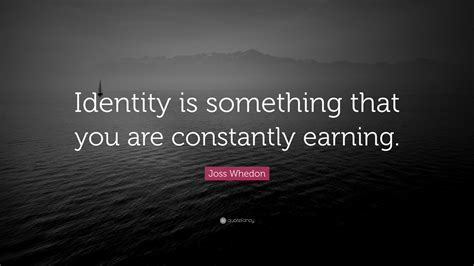 Joss Whedon Quote “identity Is Something That You Are Constantly Earning”