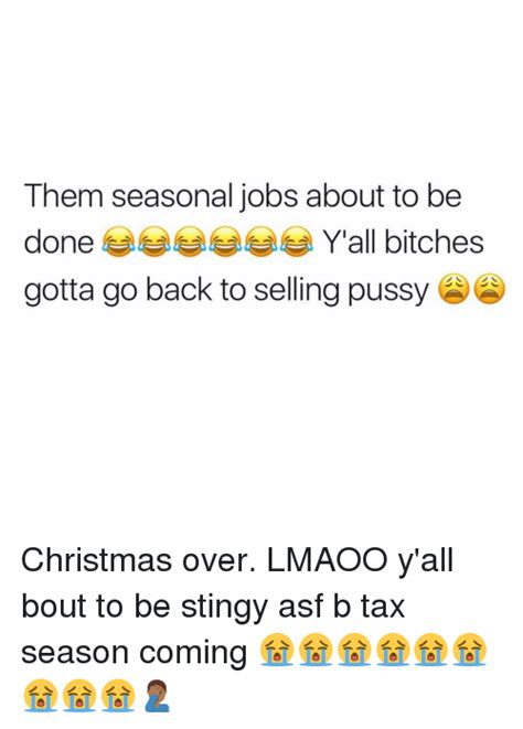 Them Seasonal Jobs About To Be Done Yall Bitches Gotta Go Back To