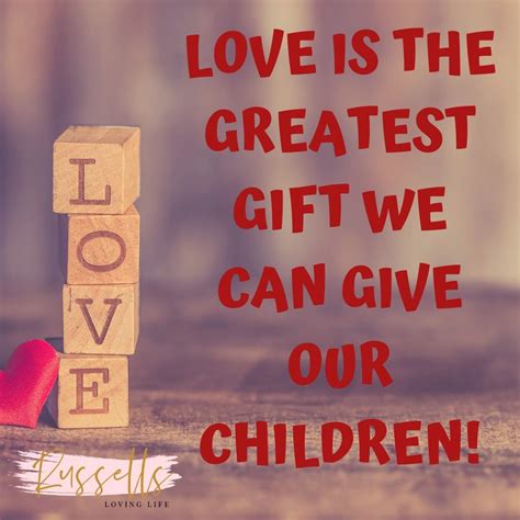 Love Is The Greatest T We Can Give Our Children Homeschool Quotes
