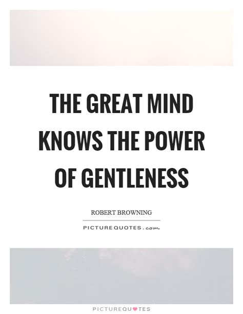 The Great Mind Knows The Power Of Gentleness Picture Quotes