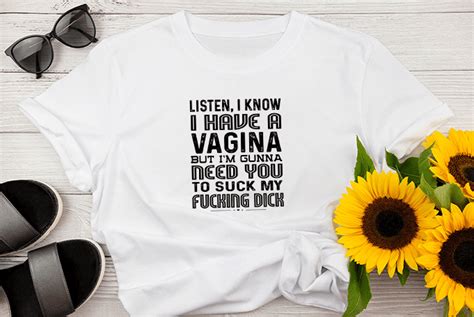 Listen I Know I Have A Vagina But Im Gunna Need You To Suck My Fucking Dick Buy T Shirt Designs