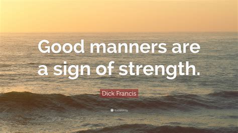 Dick Francis Quote “good Manners Are A Sign Of Strength”