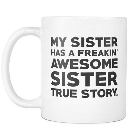 My Sister Has A Freakin Awesome Sister True Story Get It 11oz