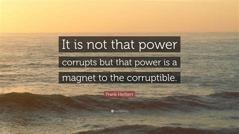 Frank Herbert Quote “it Is Not That Power Corrupts But That Power Is A