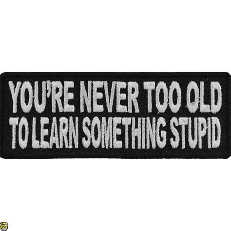 Youre Never Too Old To Learn Something Stupid Patch Funny Patches