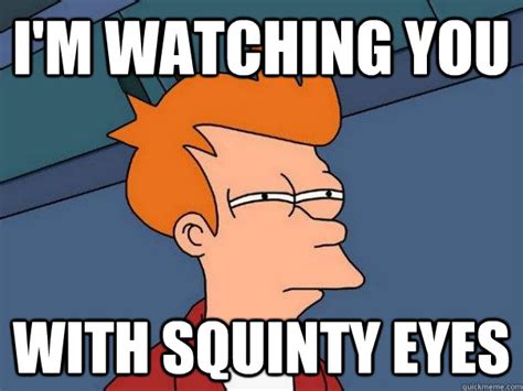 Im Watching You With Squinty Eyes Futurama Fry Quickmeme