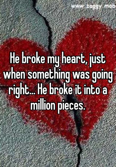 He Broke My Heart Just When Something Was Going Right He Broke It