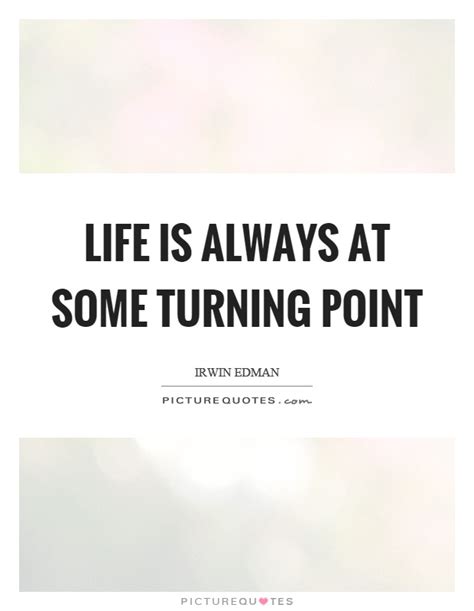 Start studying turning point quotes. Life is always at some turning point | Picture Quotes