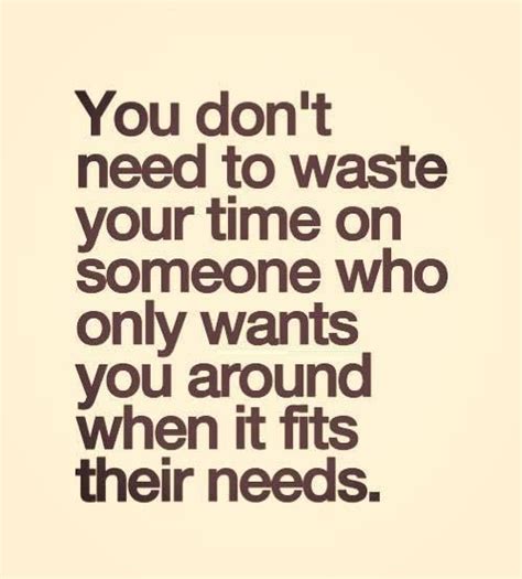 You Dont Need To Waste Your Time On Someone Who Only Wants You Around