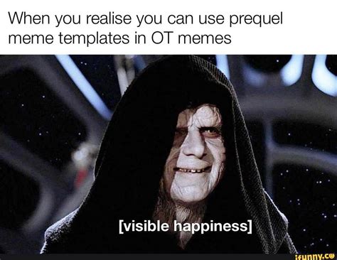 When You Realise You Can Use Prequel Meme Templates In Ot Memes [visible Happiness] Ifunny