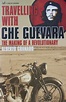 Travelling with Che Guevara: The Making of a Revolutionary by Alberto ...