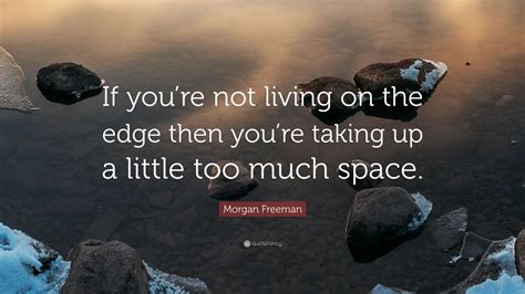 Morgan Freeman Quote If Youre Not Living On The Edge Then Youre
