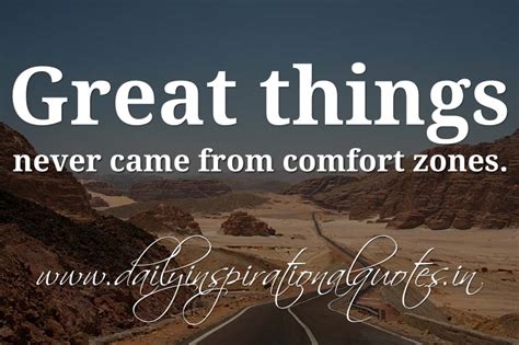 Step out of your comfort zone. Great things never came from comfort zones. ~ Anonymous ...