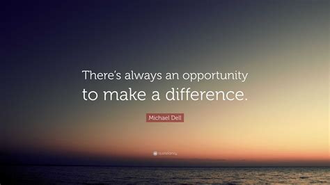 Michael Dell Quote Theres Always An Opportunity To Make A Difference”