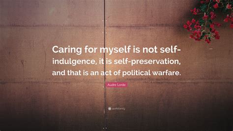 Check spelling or type a new query. Audre Lorde Quote: "Caring for myself is not self-indulgence, it is self-preservation, and that ...