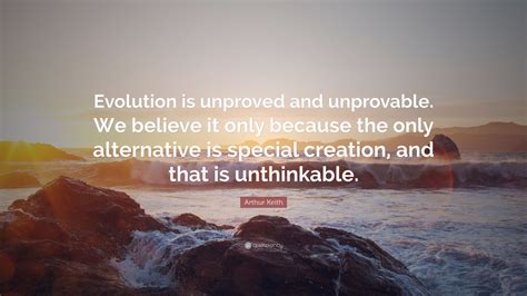 Arthur Keith Quote Evolution Is Unproved And Unprovable We Believe