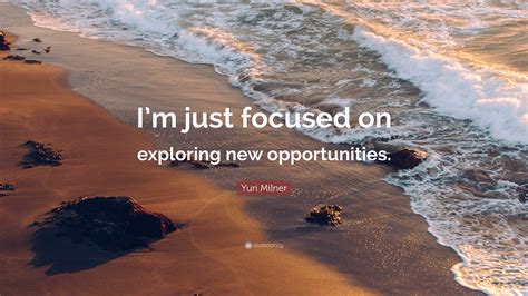 Yuri Milner Quote Im Just Focused On Exploring New Opportunities