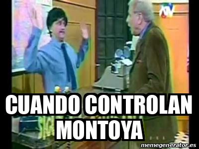 Meme Personalizado CUANDO CONTROLAN MONTOYA 31684202