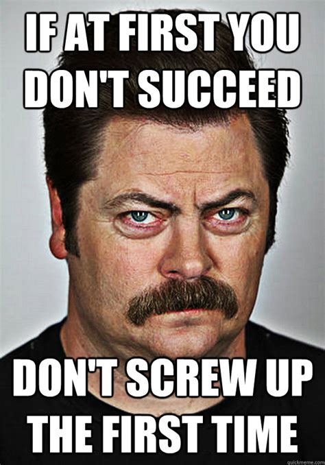 If At First You Don T Succeed Don T Screw Up The First Time Selfhelp Swanson Quickmeme