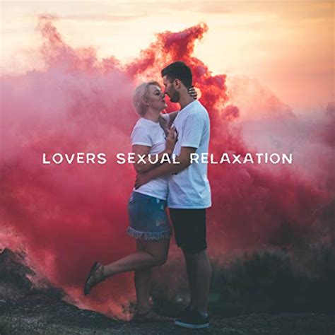 Lovers Sexual Relaxation 2019 Deep Ambient Erotic Music For Intimate Moments Relaxation With