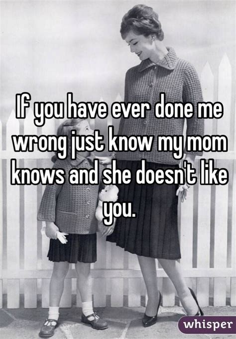 If You Have Ever Done Me Wrong Just Know My Mom Knows And She Doesnt Like You Funny Quotes