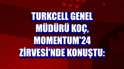 Turkcell Genel Müdürü Koç Momentum 24 Zirvesi nde konuştu Güncel
