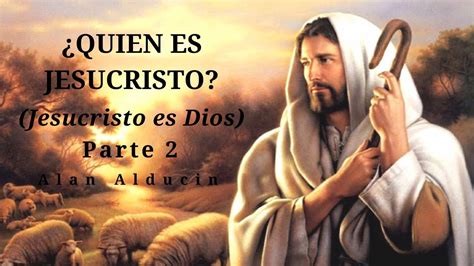 ¿quien Es Jesucristo Parte 2 Jesucristo Es Dios Lic Alan Alducin