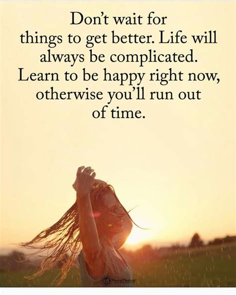 don t wait for things to get better life will always be complicated learn to be happy right no