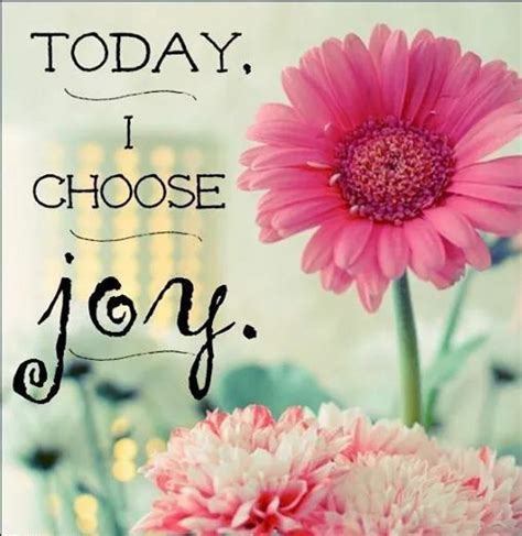 Today I Choose Joy Life Quotes Flower Life Happiness Joy Choose Joy
