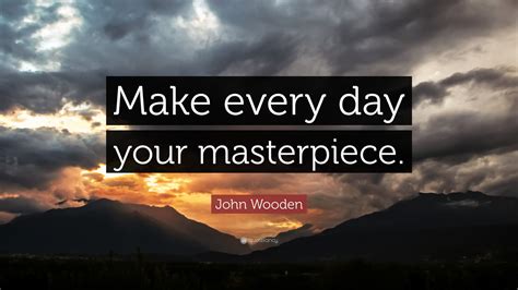 John Wooden Quote Make Every Day Your Masterpiece 10 Wallpapers