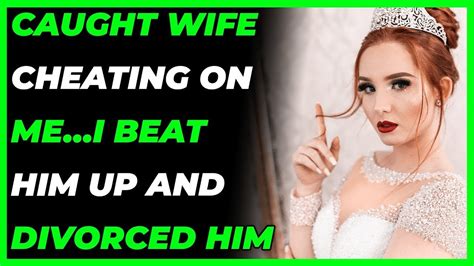 Caught Wife Cheating On Mei Beat Him Up And Divorced Him Reddit Cheating Youtube