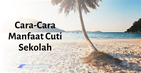 Kecuali libur akhir semester siswa juga berwisata dikala lebaran, tahun baru, dan hari besar lainnya. Cara Memanfaatkan Cuti Sekolah Dengan Aktiviti Berfaedah