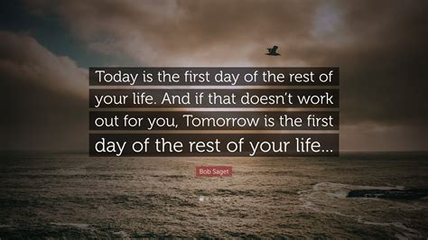 Bob Saget Quote “today Is The First Day Of The Rest Of Your Life And