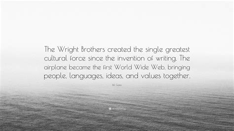 The airplane stays up because it doesn't have the time to fall. Bill Gates Quote: "The Wright Brothers created the single greatest cultural force since the ...