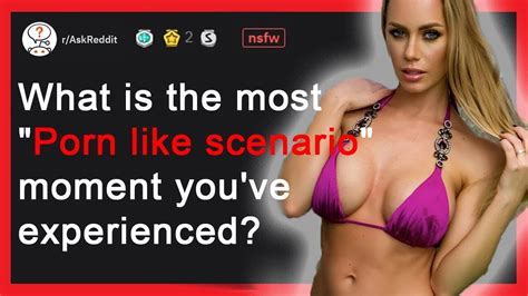 What Is The Most Porn Like Scenario Moment You Ve Experienced R