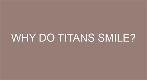 Why Do Titans Smile
