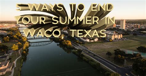 5 Ways To End Your Summer In Waco Texas Turner Brothers Real Estate