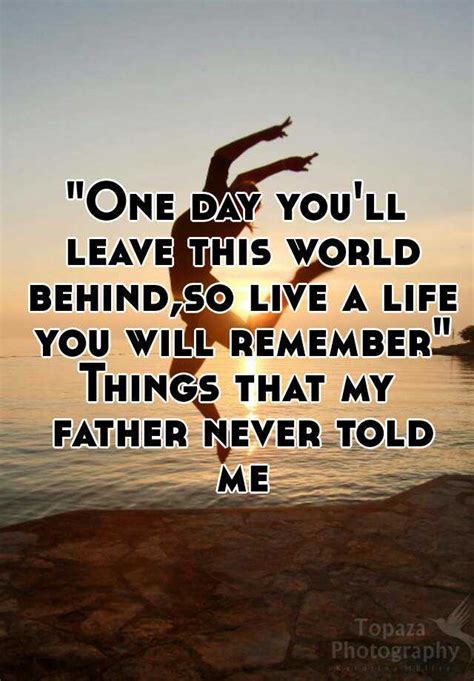 Check spelling or type a new query. "One day you'll leave this world behind,so live a life you ...