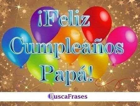 Papá eres el mejor padre de todo el mundo, y en tu cumpleaños me siento el hijo más afortunado de tener. FRASES de CUMPLEAÑOS para un PADRE - Buscalogratis.es
