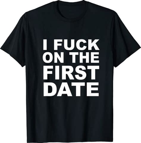 I Fuck On The First Date T Shirt Uk Clothing