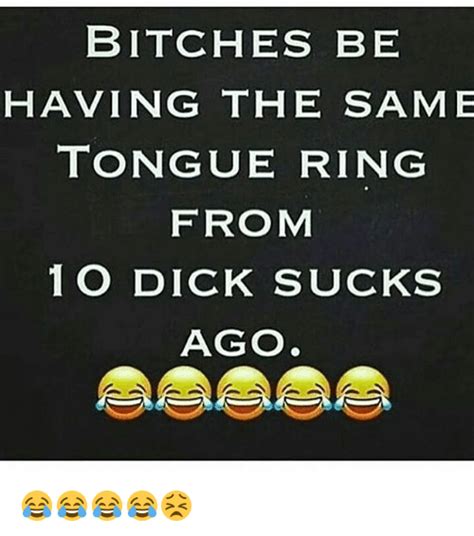 Bitches Be Having The Same Tongue Ring From 1 O Dick Sucks Ago 😂😂😂😂😣