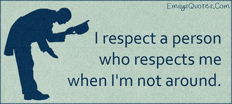 I Respect A Person Who Respects Me When Im Not Around Popular