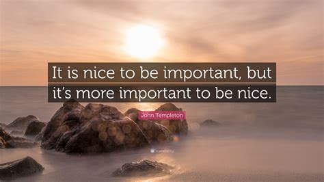 John Templeton Quote It Is Nice To Be Important But Its More