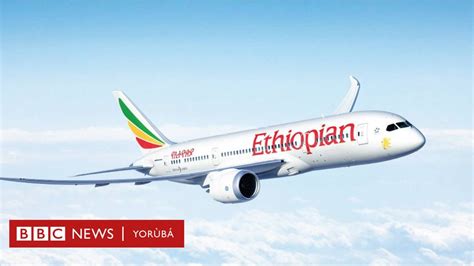 Ethiopian Airline Crash Àbájáde ìwádìí ọkọ̀ Bàálù Ethiopia Wẹ Awakọ̀ Bàálù Mọ̀ ọ́ Bbc News Yorùbá