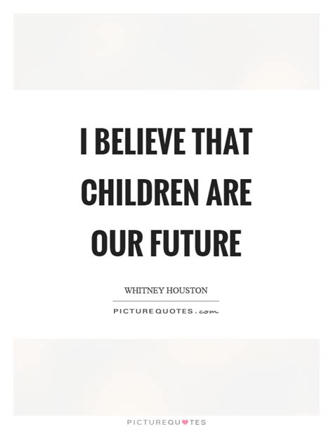 I Believe That Children Are Our Future Picture Quotes